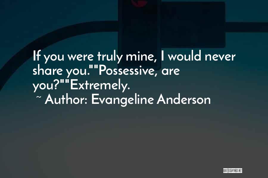 Evangeline Anderson Quotes: If You Were Truly Mine, I Would Never Share You.possessive, Are You?extremely.