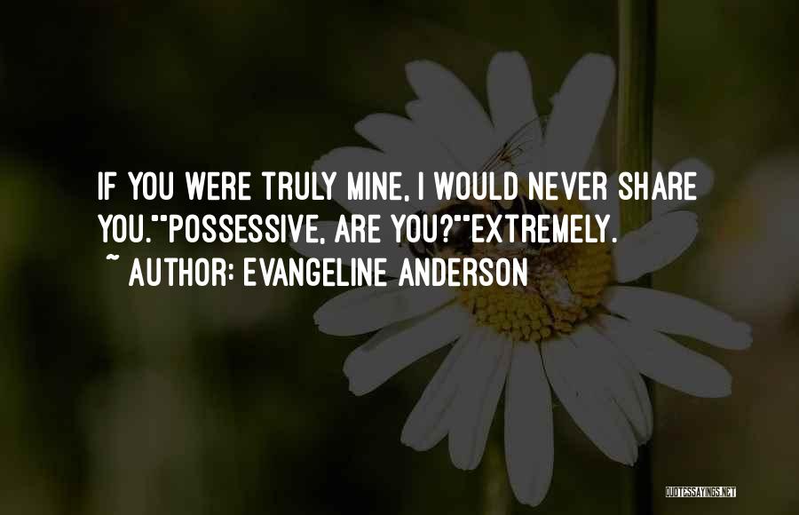 Evangeline Anderson Quotes: If You Were Truly Mine, I Would Never Share You.possessive, Are You?extremely.