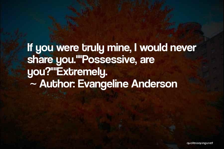 Evangeline Anderson Quotes: If You Were Truly Mine, I Would Never Share You.possessive, Are You?extremely.