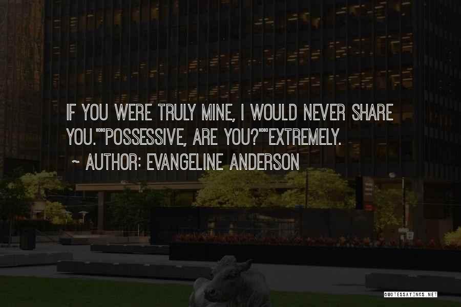 Evangeline Anderson Quotes: If You Were Truly Mine, I Would Never Share You.possessive, Are You?extremely.