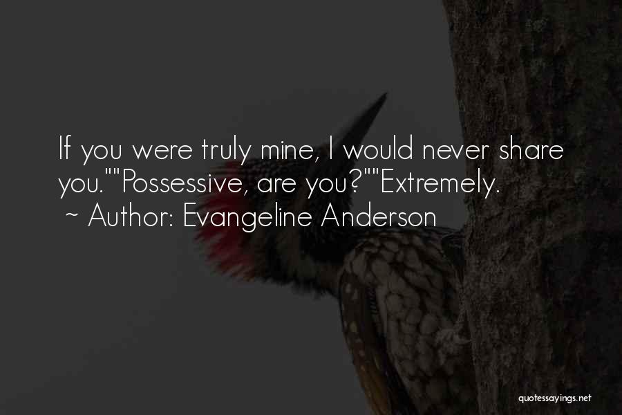 Evangeline Anderson Quotes: If You Were Truly Mine, I Would Never Share You.possessive, Are You?extremely.