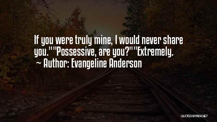 Evangeline Anderson Quotes: If You Were Truly Mine, I Would Never Share You.possessive, Are You?extremely.