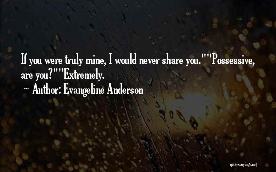 Evangeline Anderson Quotes: If You Were Truly Mine, I Would Never Share You.possessive, Are You?extremely.