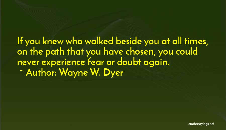 Wayne W. Dyer Quotes: If You Knew Who Walked Beside You At All Times, On The Path That You Have Chosen, You Could Never