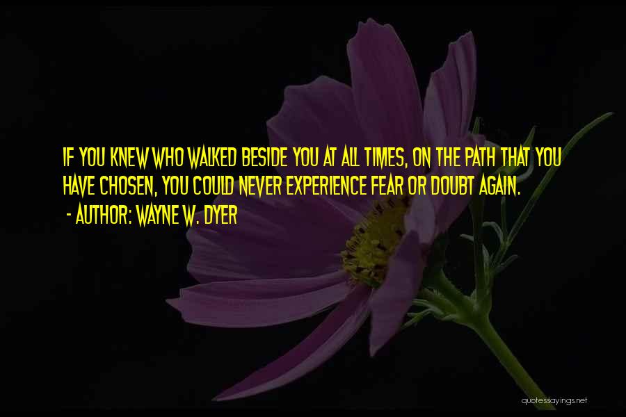 Wayne W. Dyer Quotes: If You Knew Who Walked Beside You At All Times, On The Path That You Have Chosen, You Could Never