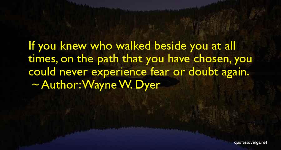 Wayne W. Dyer Quotes: If You Knew Who Walked Beside You At All Times, On The Path That You Have Chosen, You Could Never
