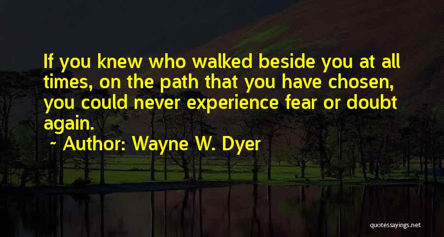 Wayne W. Dyer Quotes: If You Knew Who Walked Beside You At All Times, On The Path That You Have Chosen, You Could Never