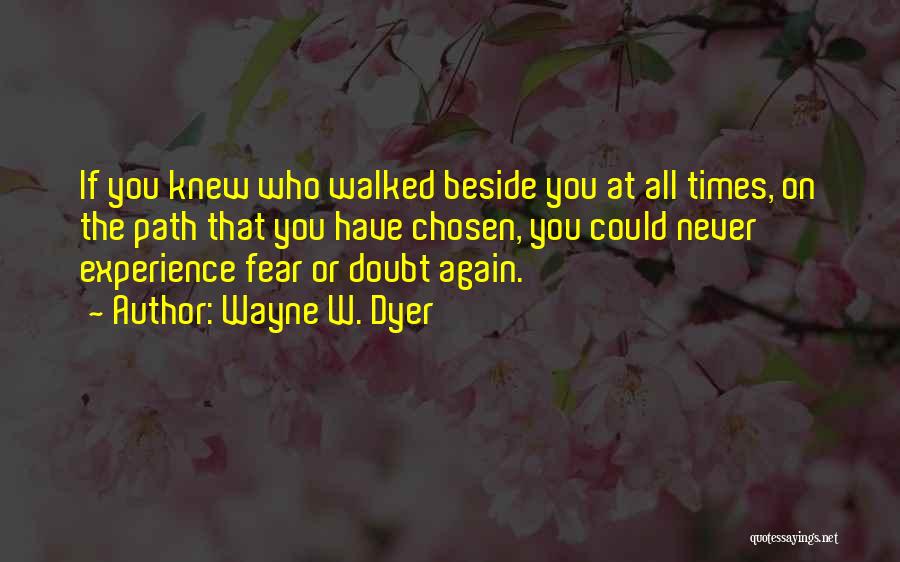 Wayne W. Dyer Quotes: If You Knew Who Walked Beside You At All Times, On The Path That You Have Chosen, You Could Never