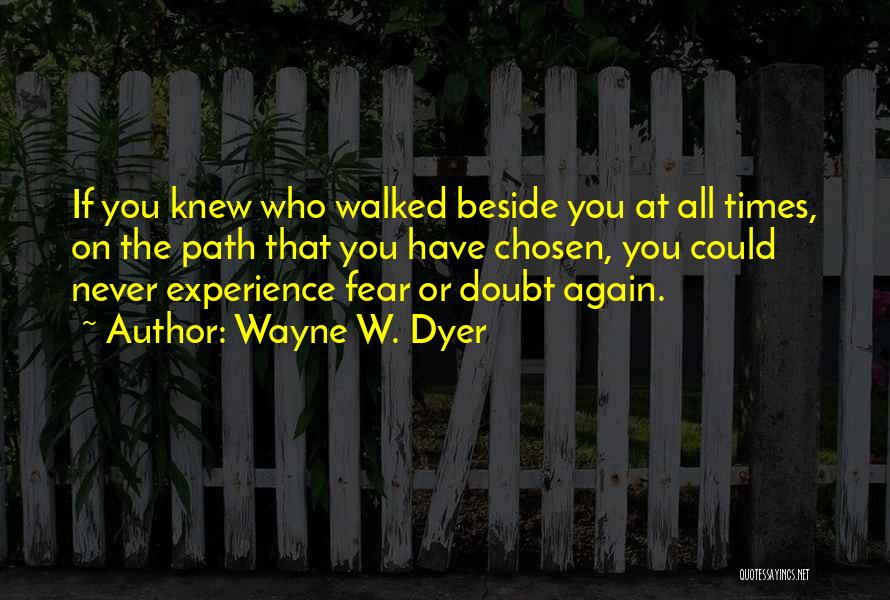 Wayne W. Dyer Quotes: If You Knew Who Walked Beside You At All Times, On The Path That You Have Chosen, You Could Never