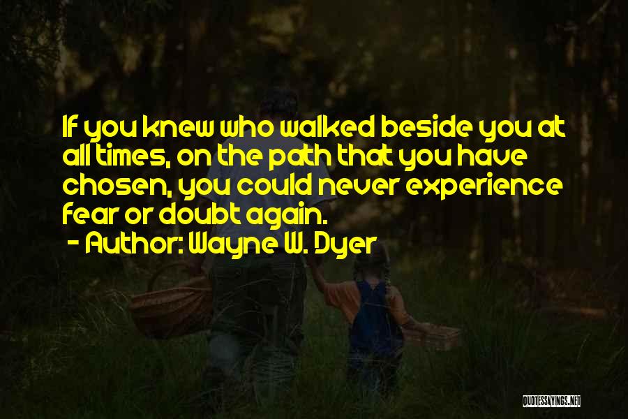 Wayne W. Dyer Quotes: If You Knew Who Walked Beside You At All Times, On The Path That You Have Chosen, You Could Never