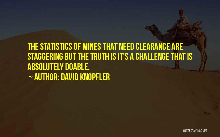 David Knopfler Quotes: The Statistics Of Mines That Need Clearance Are Staggering But The Truth Is It's A Challenge That Is Absolutely Doable.