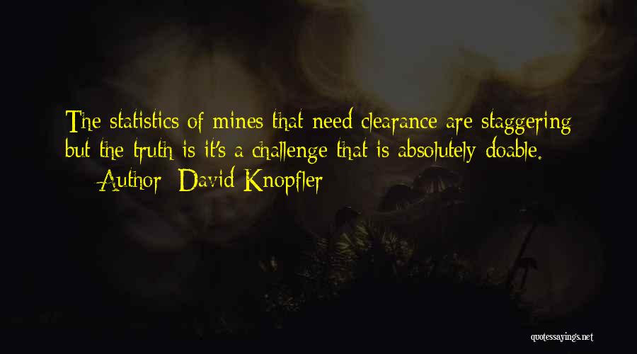 David Knopfler Quotes: The Statistics Of Mines That Need Clearance Are Staggering But The Truth Is It's A Challenge That Is Absolutely Doable.