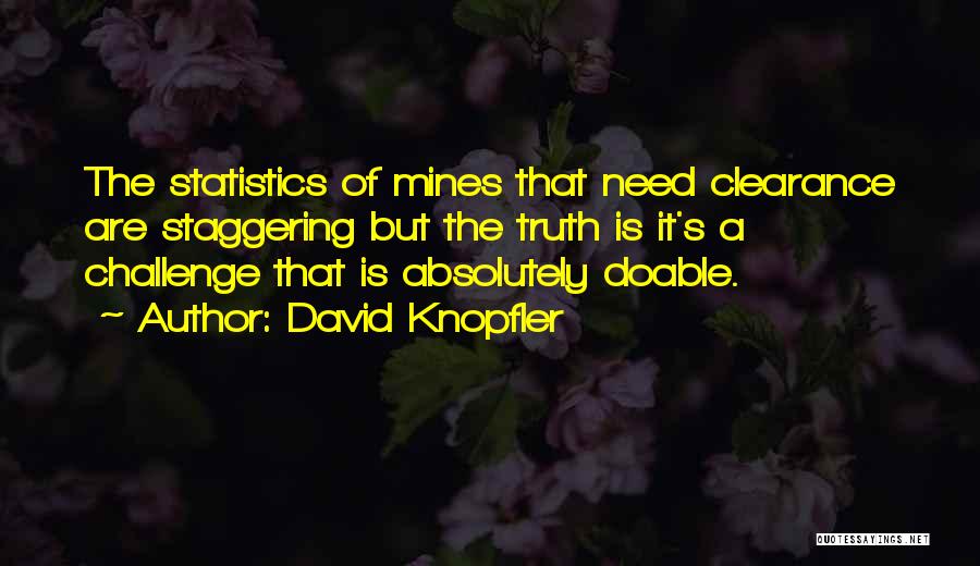 David Knopfler Quotes: The Statistics Of Mines That Need Clearance Are Staggering But The Truth Is It's A Challenge That Is Absolutely Doable.