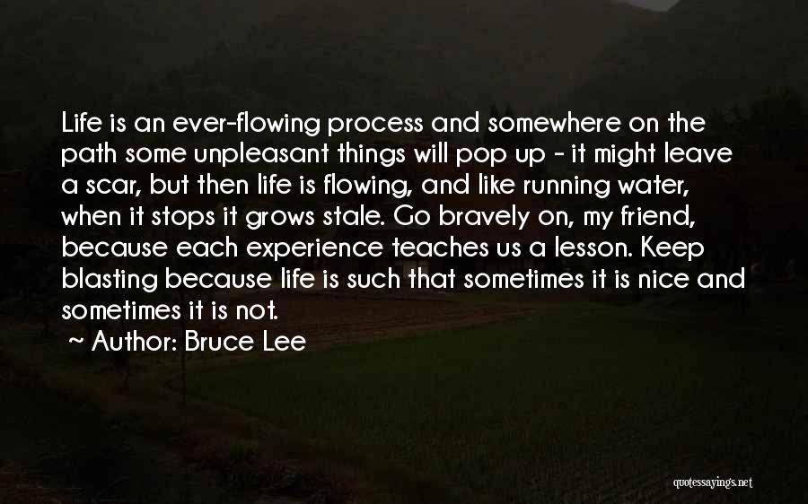 Bruce Lee Quotes: Life Is An Ever-flowing Process And Somewhere On The Path Some Unpleasant Things Will Pop Up - It Might Leave