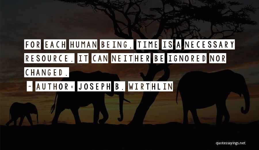 Joseph B. Wirthlin Quotes: For Each Human Being, Time Is A Necessary Resource. It Can Neither Be Ignored Nor Changed.