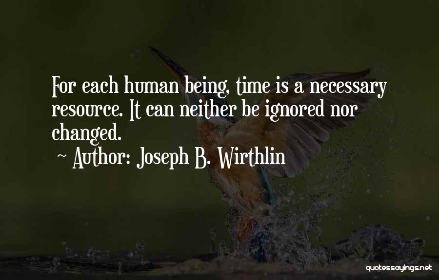 Joseph B. Wirthlin Quotes: For Each Human Being, Time Is A Necessary Resource. It Can Neither Be Ignored Nor Changed.