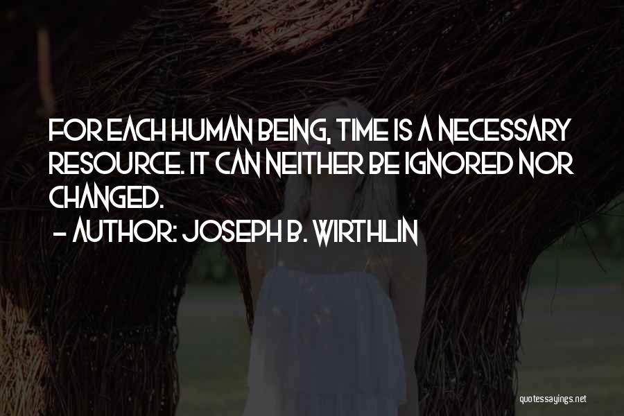 Joseph B. Wirthlin Quotes: For Each Human Being, Time Is A Necessary Resource. It Can Neither Be Ignored Nor Changed.