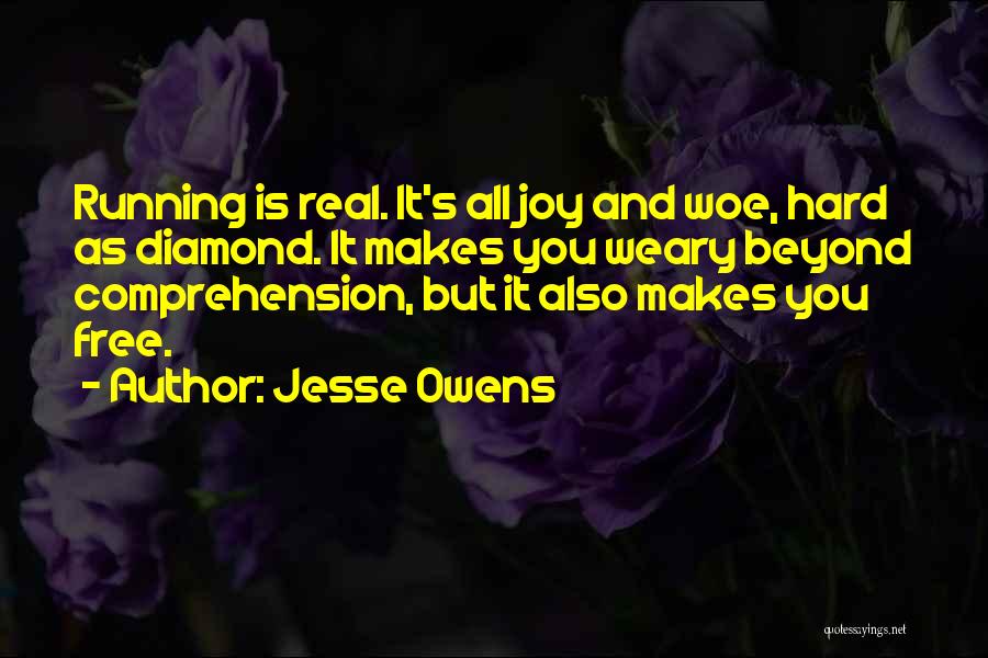 Jesse Owens Quotes: Running Is Real. It's All Joy And Woe, Hard As Diamond. It Makes You Weary Beyond Comprehension, But It Also