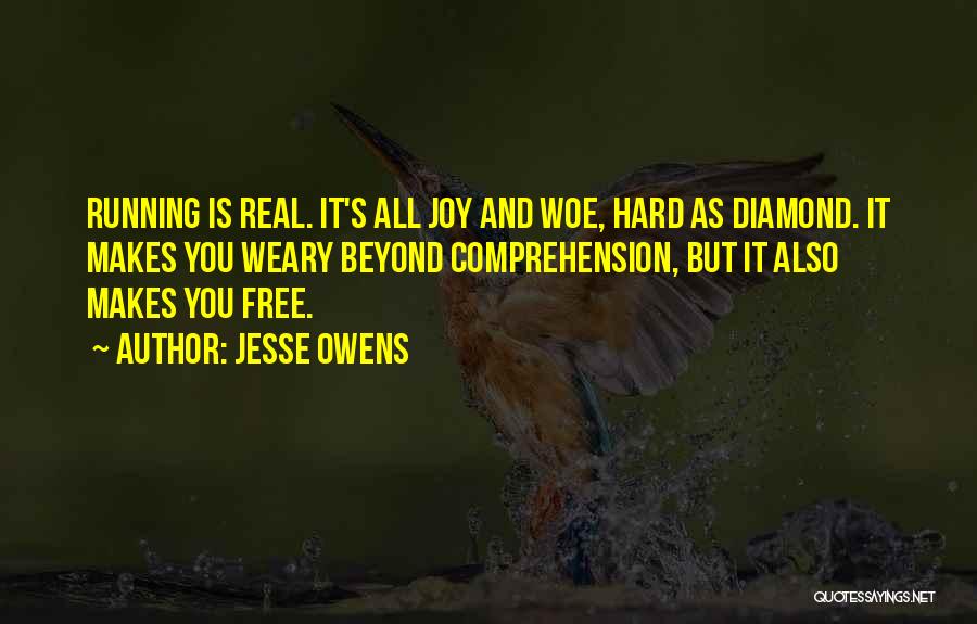 Jesse Owens Quotes: Running Is Real. It's All Joy And Woe, Hard As Diamond. It Makes You Weary Beyond Comprehension, But It Also