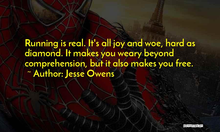 Jesse Owens Quotes: Running Is Real. It's All Joy And Woe, Hard As Diamond. It Makes You Weary Beyond Comprehension, But It Also