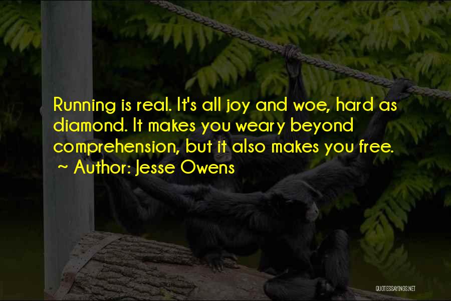 Jesse Owens Quotes: Running Is Real. It's All Joy And Woe, Hard As Diamond. It Makes You Weary Beyond Comprehension, But It Also