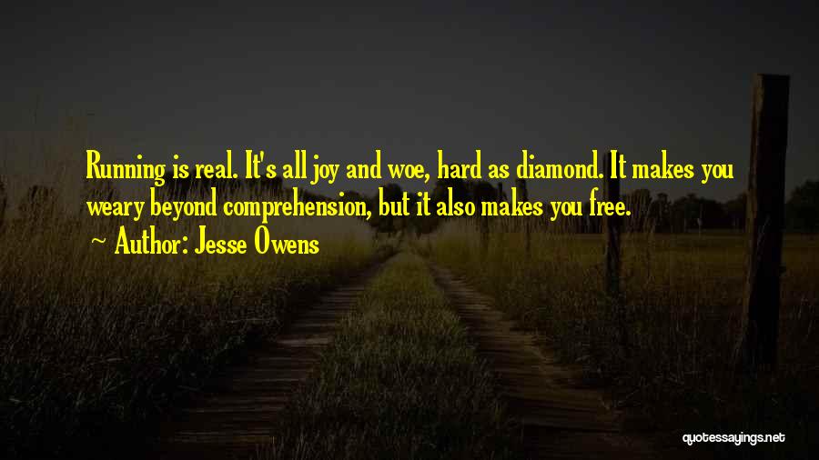 Jesse Owens Quotes: Running Is Real. It's All Joy And Woe, Hard As Diamond. It Makes You Weary Beyond Comprehension, But It Also