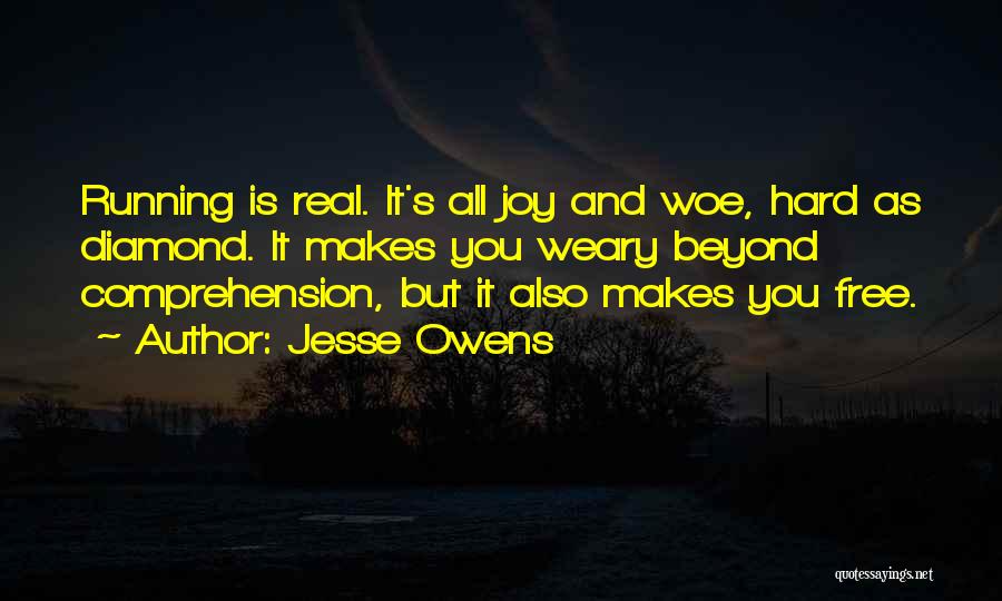 Jesse Owens Quotes: Running Is Real. It's All Joy And Woe, Hard As Diamond. It Makes You Weary Beyond Comprehension, But It Also