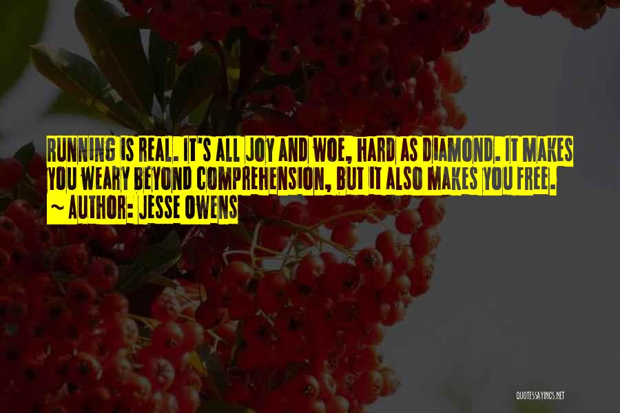 Jesse Owens Quotes: Running Is Real. It's All Joy And Woe, Hard As Diamond. It Makes You Weary Beyond Comprehension, But It Also