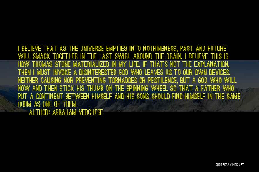 Abraham Verghese Quotes: I Believe That As The Universe Empties Into Nothingness, Past And Future Will Smack Together In The Last Swirl Around