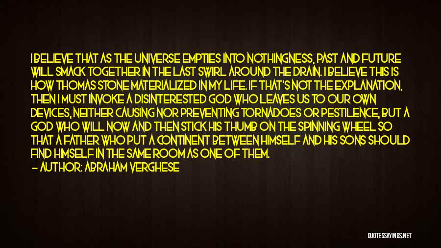 Abraham Verghese Quotes: I Believe That As The Universe Empties Into Nothingness, Past And Future Will Smack Together In The Last Swirl Around