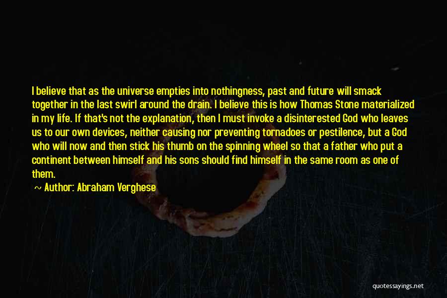 Abraham Verghese Quotes: I Believe That As The Universe Empties Into Nothingness, Past And Future Will Smack Together In The Last Swirl Around