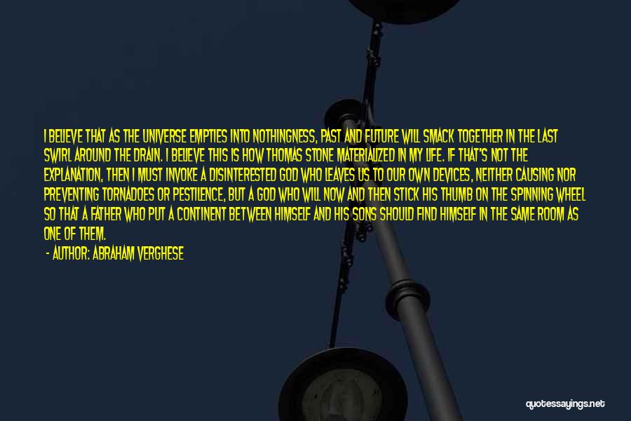 Abraham Verghese Quotes: I Believe That As The Universe Empties Into Nothingness, Past And Future Will Smack Together In The Last Swirl Around