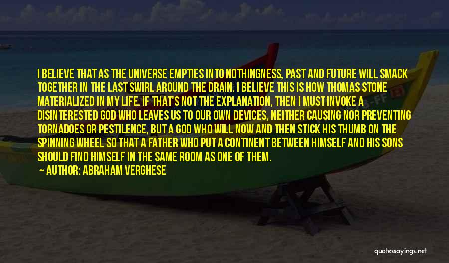 Abraham Verghese Quotes: I Believe That As The Universe Empties Into Nothingness, Past And Future Will Smack Together In The Last Swirl Around