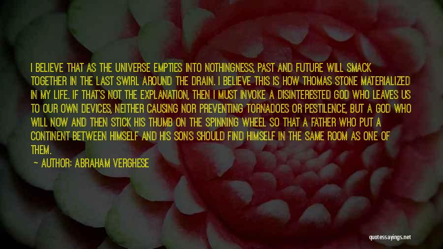 Abraham Verghese Quotes: I Believe That As The Universe Empties Into Nothingness, Past And Future Will Smack Together In The Last Swirl Around