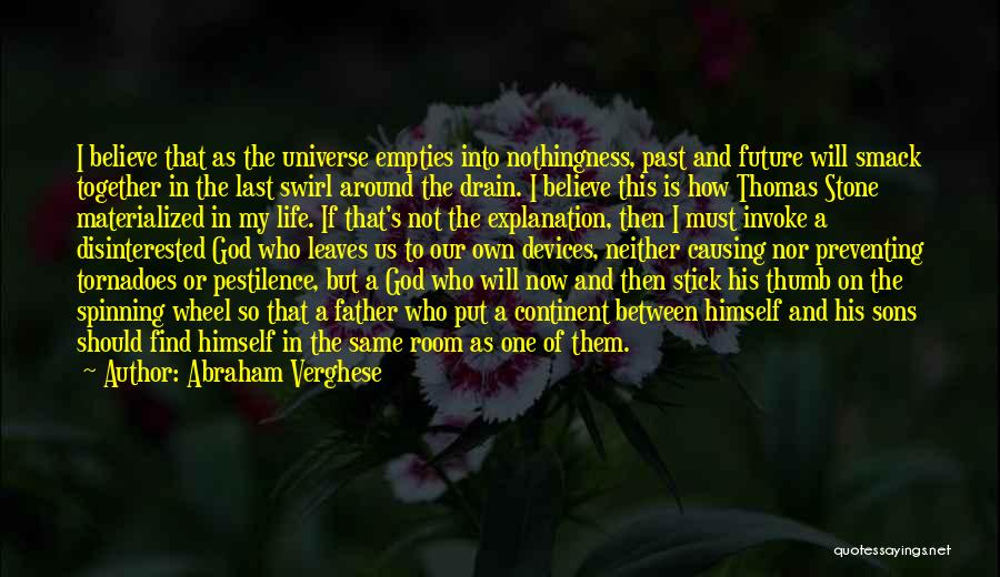 Abraham Verghese Quotes: I Believe That As The Universe Empties Into Nothingness, Past And Future Will Smack Together In The Last Swirl Around