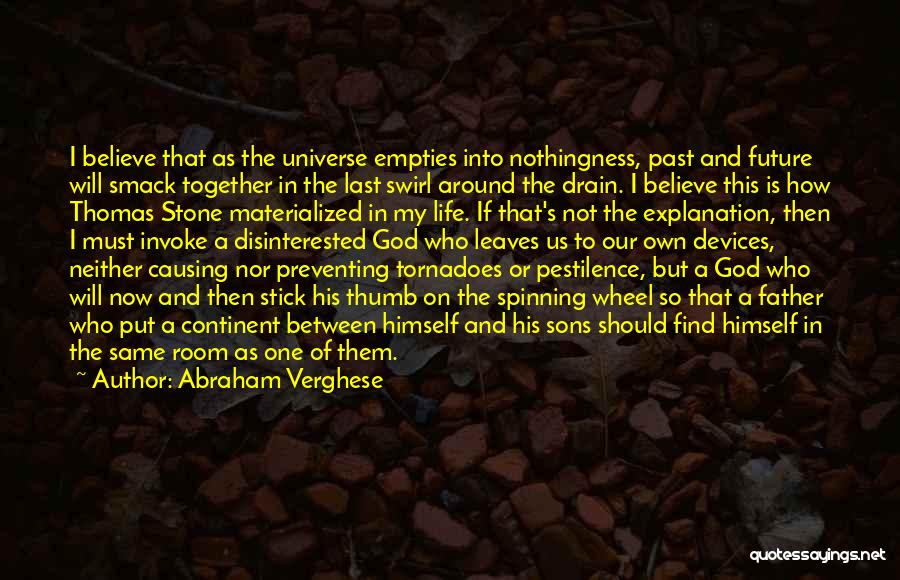 Abraham Verghese Quotes: I Believe That As The Universe Empties Into Nothingness, Past And Future Will Smack Together In The Last Swirl Around