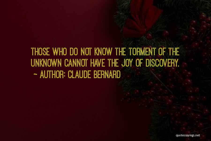 Claude Bernard Quotes: Those Who Do Not Know The Torment Of The Unknown Cannot Have The Joy Of Discovery.