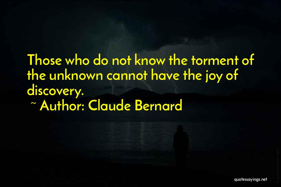 Claude Bernard Quotes: Those Who Do Not Know The Torment Of The Unknown Cannot Have The Joy Of Discovery.