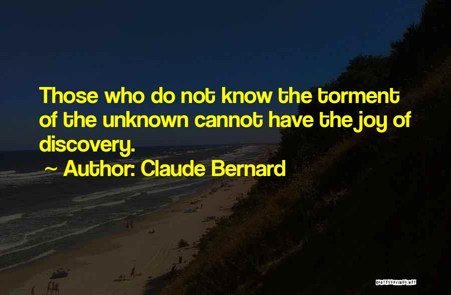 Claude Bernard Quotes: Those Who Do Not Know The Torment Of The Unknown Cannot Have The Joy Of Discovery.