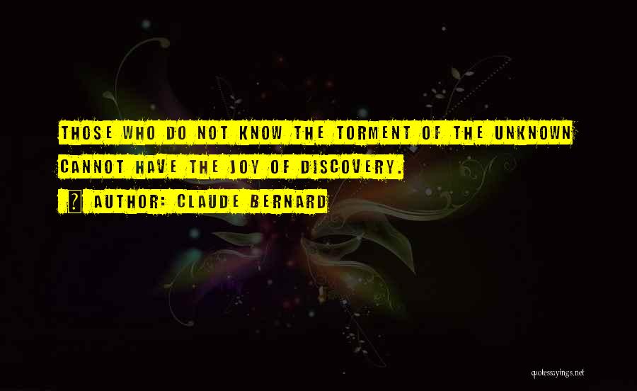Claude Bernard Quotes: Those Who Do Not Know The Torment Of The Unknown Cannot Have The Joy Of Discovery.