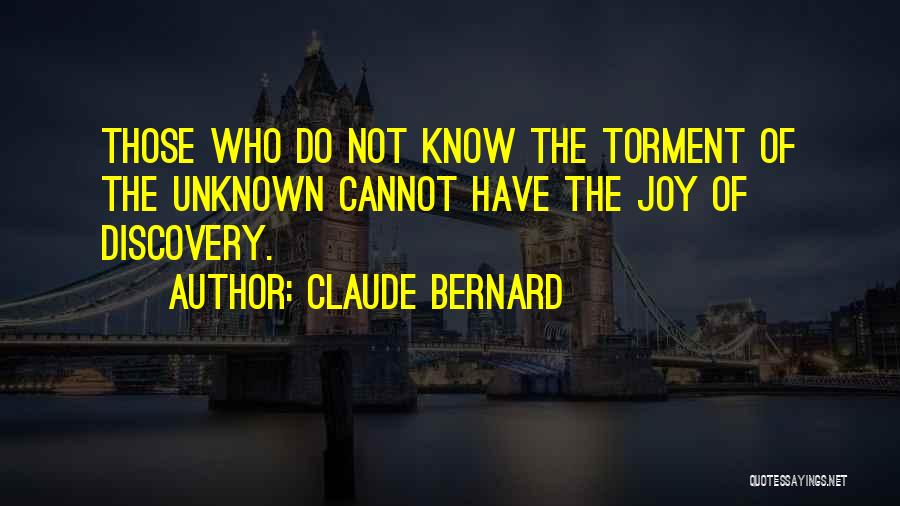 Claude Bernard Quotes: Those Who Do Not Know The Torment Of The Unknown Cannot Have The Joy Of Discovery.