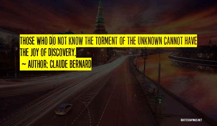 Claude Bernard Quotes: Those Who Do Not Know The Torment Of The Unknown Cannot Have The Joy Of Discovery.