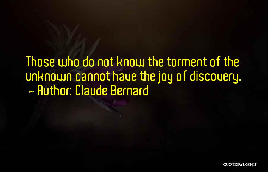 Claude Bernard Quotes: Those Who Do Not Know The Torment Of The Unknown Cannot Have The Joy Of Discovery.