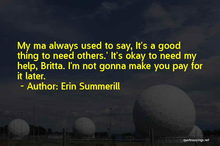 Erin Summerill Quotes: My Ma Always Used To Say, It's A Good Thing To Need Others.' It's Okay To Need My Help, Britta.