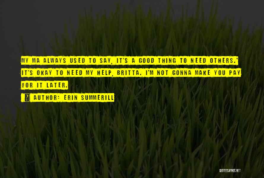 Erin Summerill Quotes: My Ma Always Used To Say, It's A Good Thing To Need Others.' It's Okay To Need My Help, Britta.