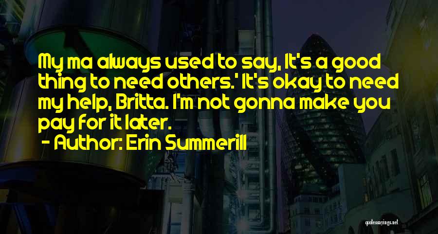 Erin Summerill Quotes: My Ma Always Used To Say, It's A Good Thing To Need Others.' It's Okay To Need My Help, Britta.