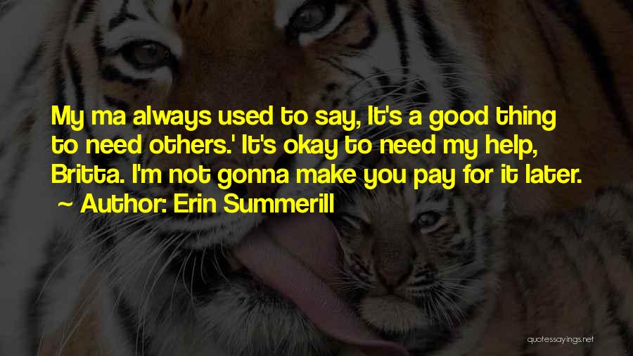 Erin Summerill Quotes: My Ma Always Used To Say, It's A Good Thing To Need Others.' It's Okay To Need My Help, Britta.