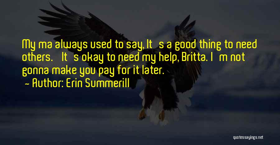 Erin Summerill Quotes: My Ma Always Used To Say, It's A Good Thing To Need Others.' It's Okay To Need My Help, Britta.