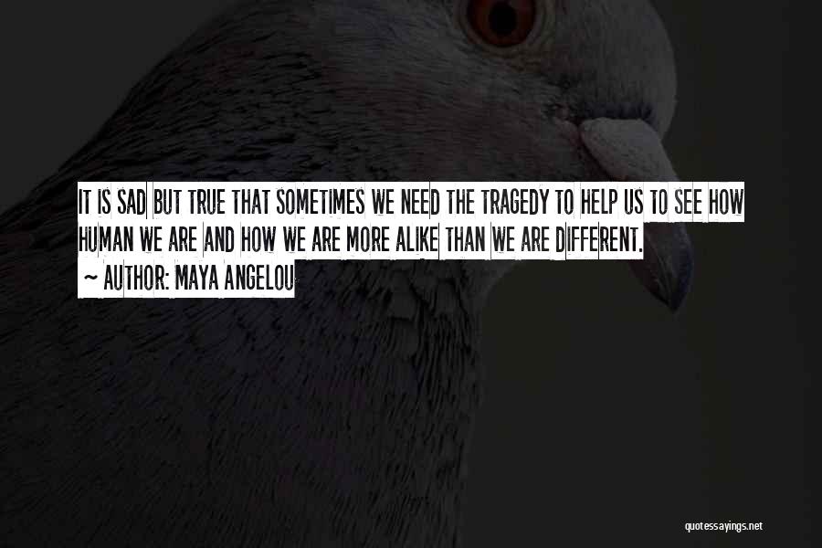 Maya Angelou Quotes: It Is Sad But True That Sometimes We Need The Tragedy To Help Us To See How Human We Are