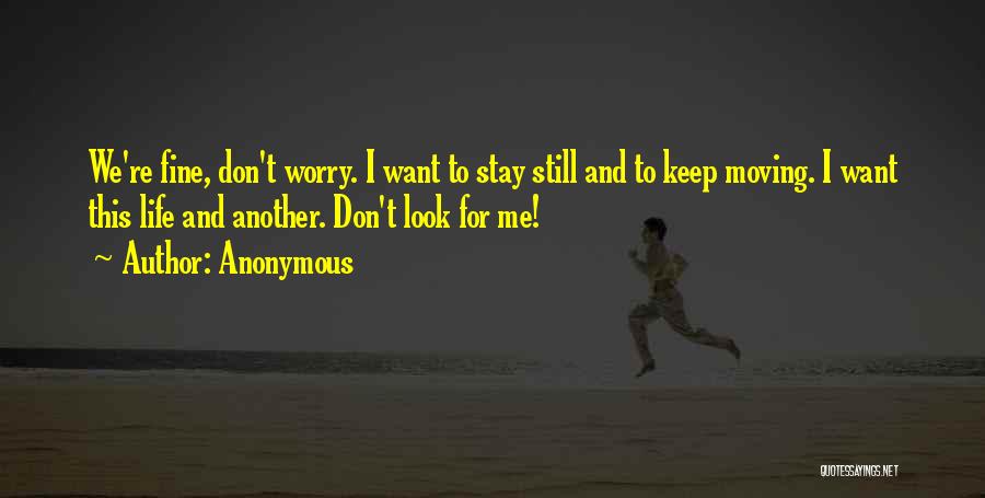 Anonymous Quotes: We're Fine, Don't Worry. I Want To Stay Still And To Keep Moving. I Want This Life And Another. Don't